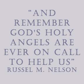 “And remember God's holy angels are ever on call to help us” Russel M. Nelson