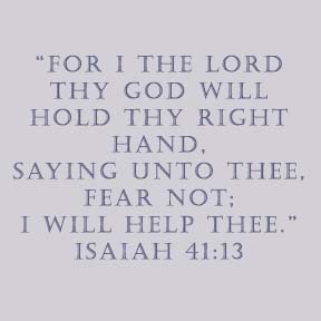 “For I the Lord thy God will hold thy right hand, saying unto thee, Fear not; I will help thee.” Isaiah 41:13