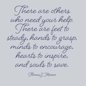  There are feet to steady, hands to grasp, minds to encourage, hearts to inspire, and souls to save. Thomas S. Monson